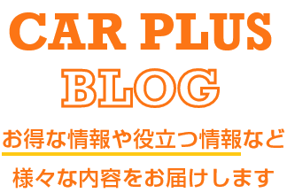 CAR PLUS BLOG お得な情報や役立つ情報など様々な内容をお届けします